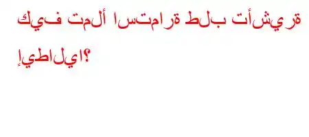 كيف تملأ استمارة طلب تأشيرة إيطاليا؟